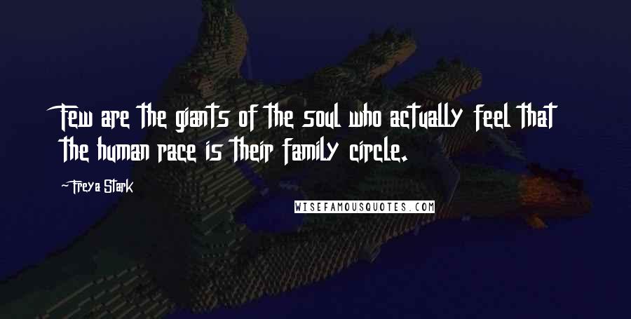 Freya Stark Quotes: Few are the giants of the soul who actually feel that the human race is their family circle.