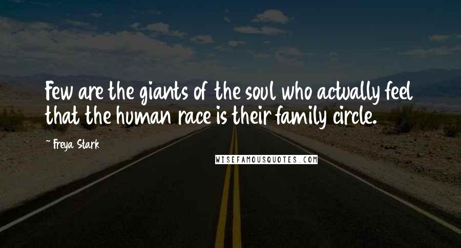 Freya Stark Quotes: Few are the giants of the soul who actually feel that the human race is their family circle.