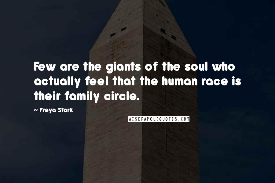 Freya Stark Quotes: Few are the giants of the soul who actually feel that the human race is their family circle.