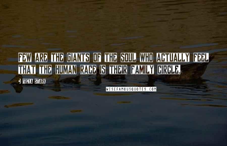 Freya Stark Quotes: Few are the giants of the soul who actually feel that the human race is their family circle.