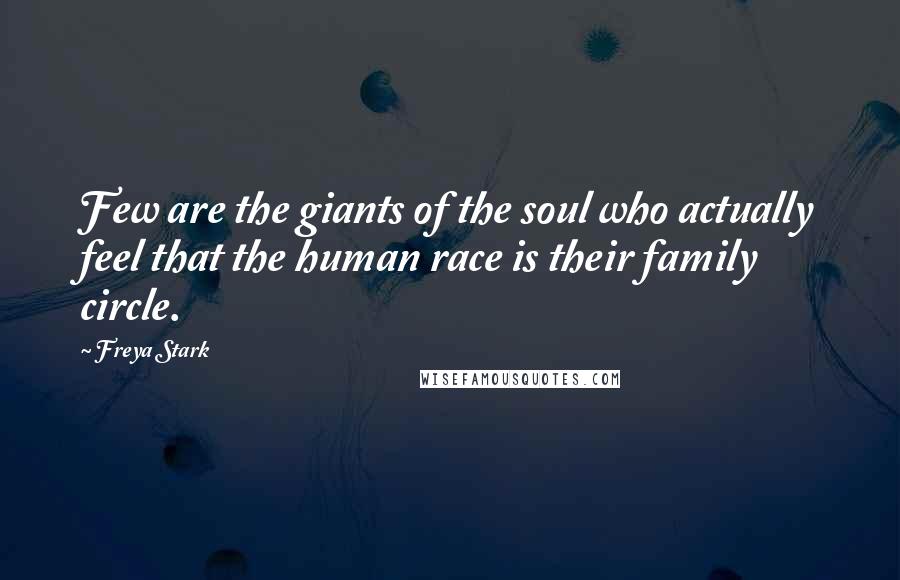 Freya Stark Quotes: Few are the giants of the soul who actually feel that the human race is their family circle.