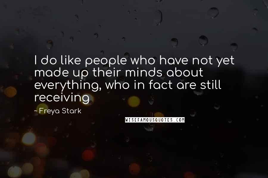 Freya Stark Quotes: I do like people who have not yet made up their minds about everything, who in fact are still receiving