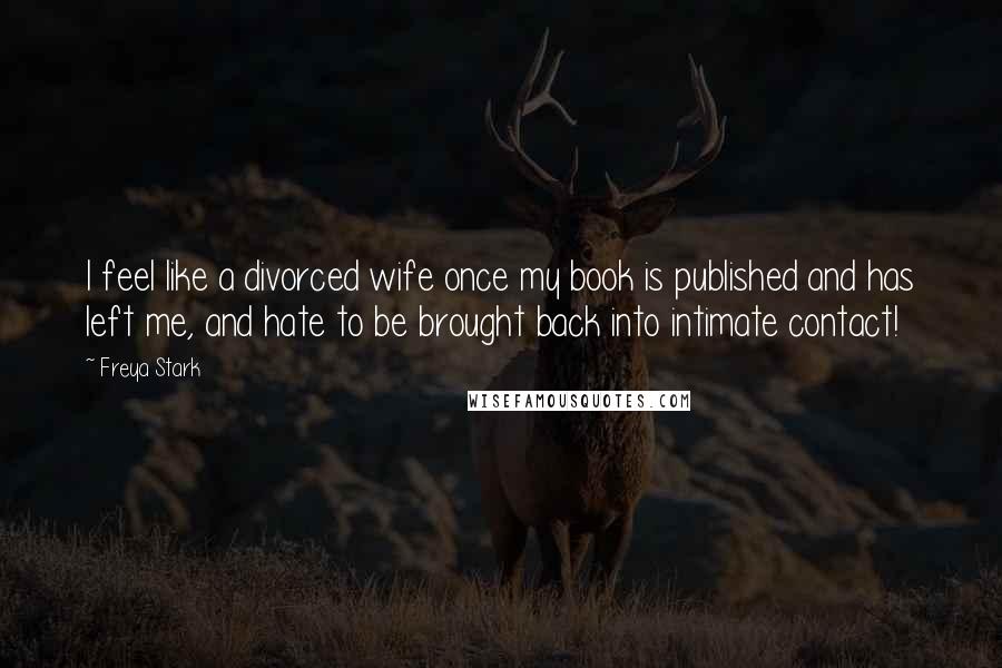 Freya Stark Quotes: I feel like a divorced wife once my book is published and has left me, and hate to be brought back into intimate contact!
