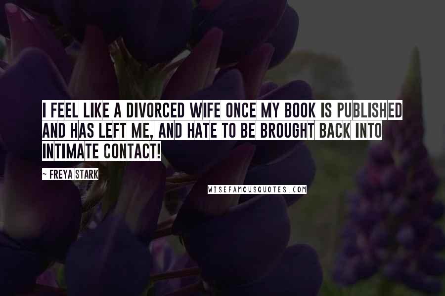 Freya Stark Quotes: I feel like a divorced wife once my book is published and has left me, and hate to be brought back into intimate contact!