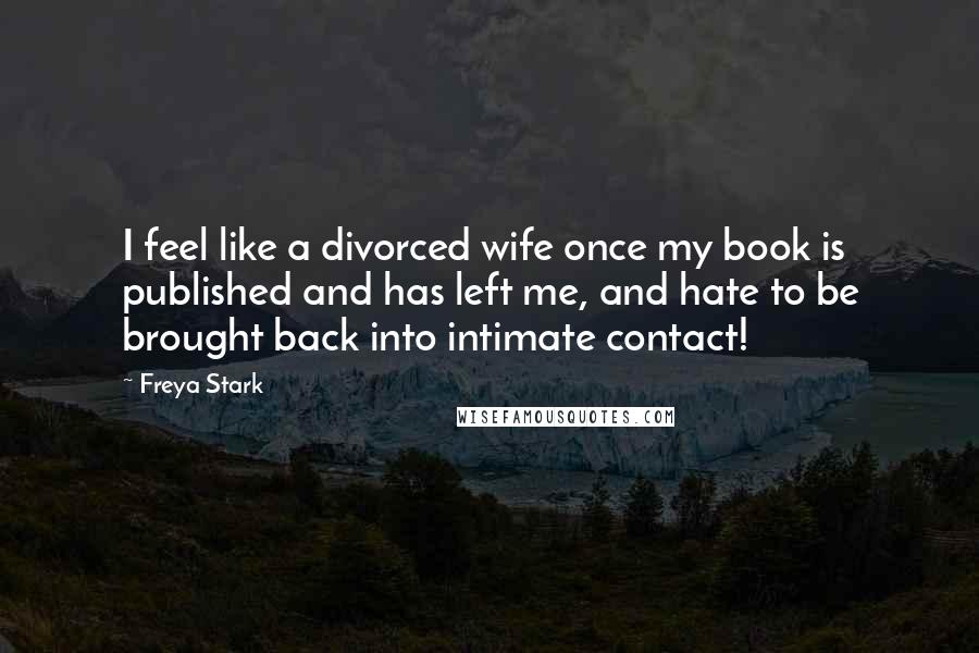 Freya Stark Quotes: I feel like a divorced wife once my book is published and has left me, and hate to be brought back into intimate contact!