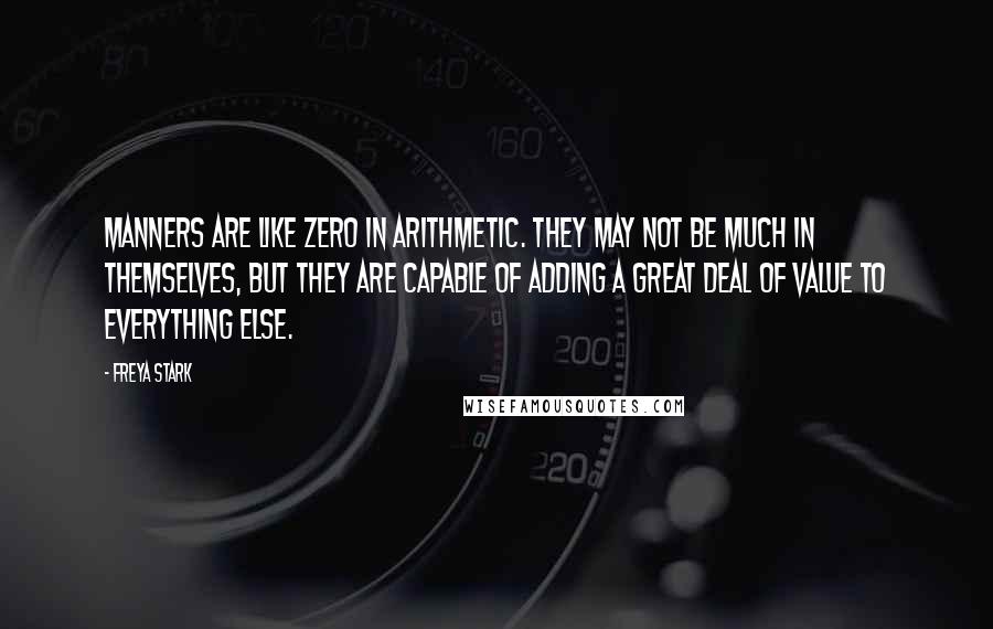 Freya Stark Quotes: Manners are like zero in arithmetic. They may not be much in themselves, but they are capable of adding a great deal of value to everything else.