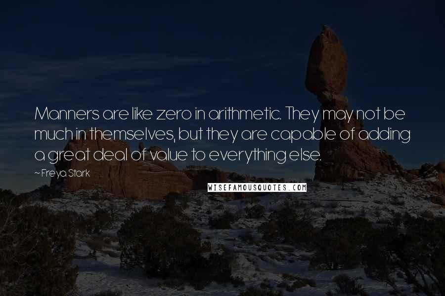 Freya Stark Quotes: Manners are like zero in arithmetic. They may not be much in themselves, but they are capable of adding a great deal of value to everything else.