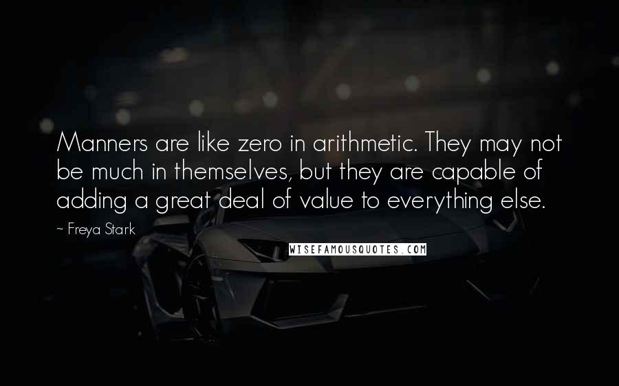 Freya Stark Quotes: Manners are like zero in arithmetic. They may not be much in themselves, but they are capable of adding a great deal of value to everything else.