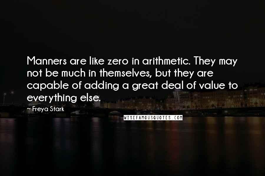 Freya Stark Quotes: Manners are like zero in arithmetic. They may not be much in themselves, but they are capable of adding a great deal of value to everything else.