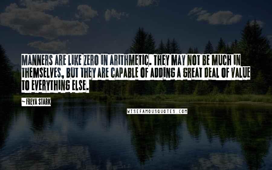 Freya Stark Quotes: Manners are like zero in arithmetic. They may not be much in themselves, but they are capable of adding a great deal of value to everything else.