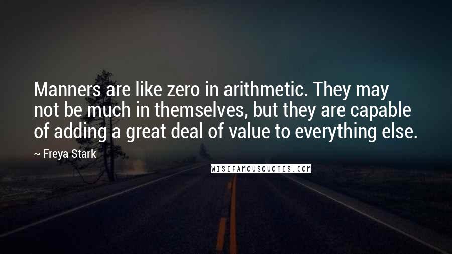 Freya Stark Quotes: Manners are like zero in arithmetic. They may not be much in themselves, but they are capable of adding a great deal of value to everything else.