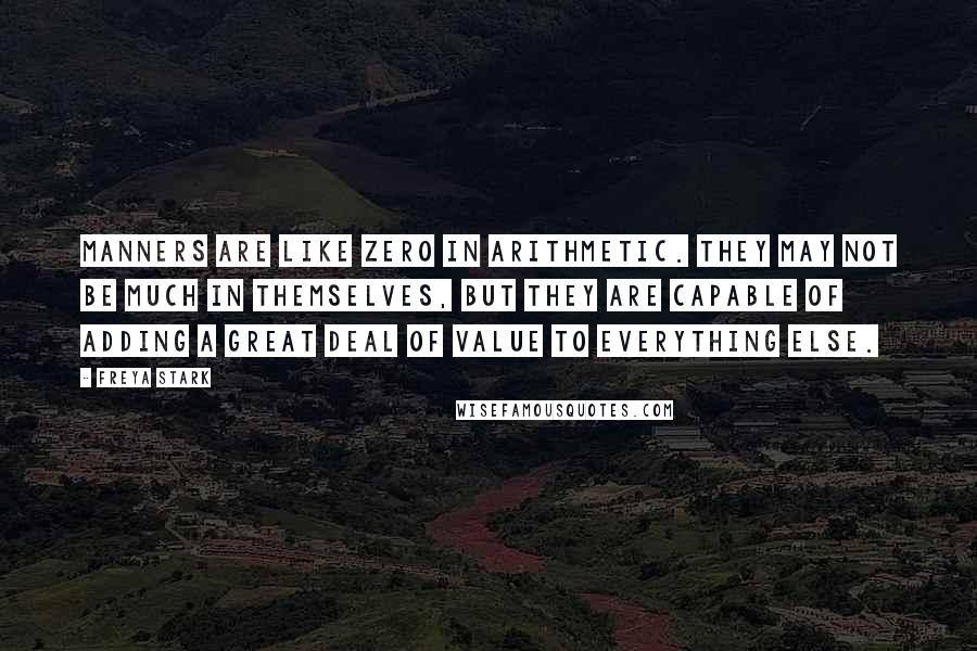 Freya Stark Quotes: Manners are like zero in arithmetic. They may not be much in themselves, but they are capable of adding a great deal of value to everything else.