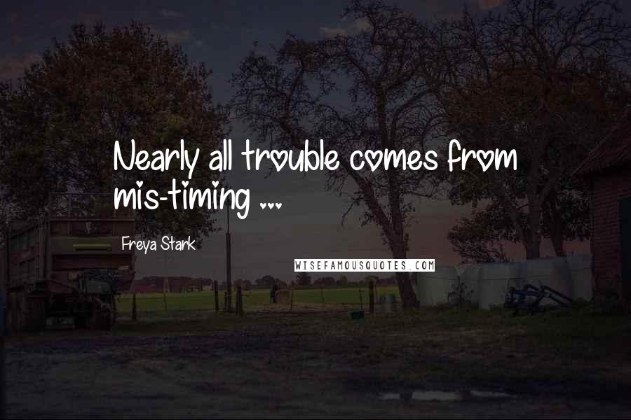 Freya Stark Quotes: Nearly all trouble comes from mis-timing ...