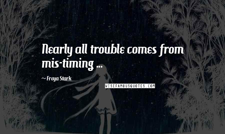 Freya Stark Quotes: Nearly all trouble comes from mis-timing ...