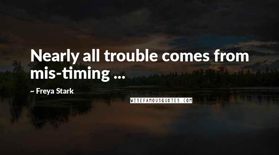 Freya Stark Quotes: Nearly all trouble comes from mis-timing ...