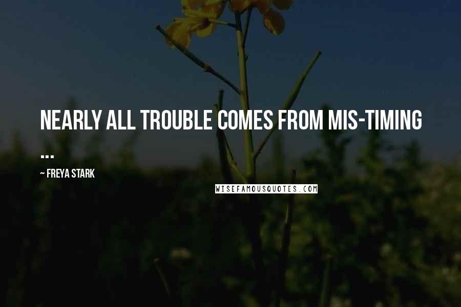 Freya Stark Quotes: Nearly all trouble comes from mis-timing ...