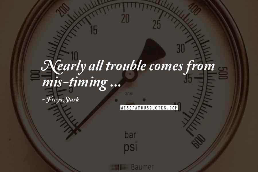 Freya Stark Quotes: Nearly all trouble comes from mis-timing ...