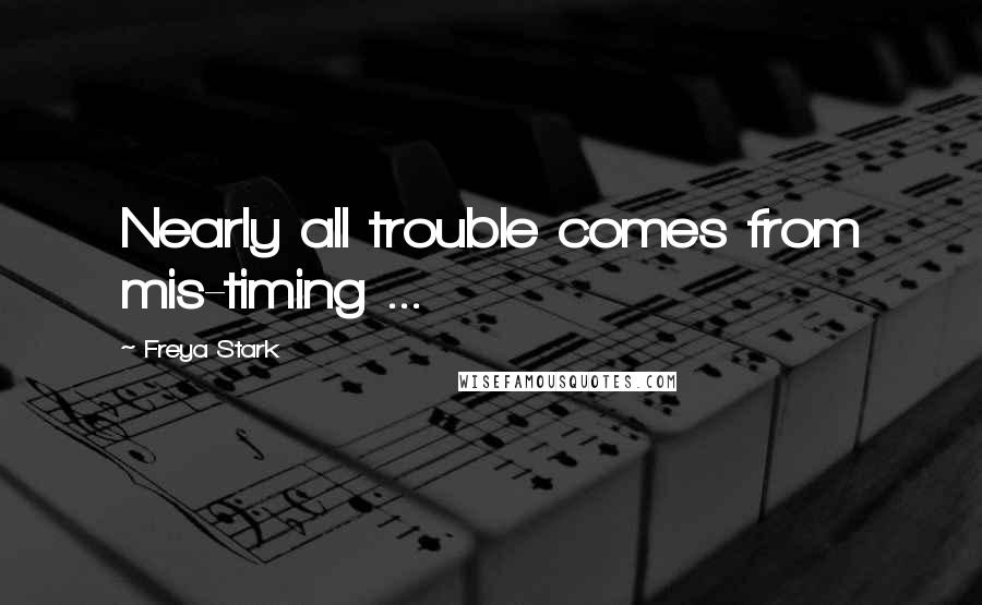 Freya Stark Quotes: Nearly all trouble comes from mis-timing ...