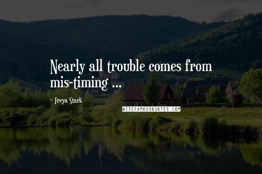 Freya Stark Quotes: Nearly all trouble comes from mis-timing ...
