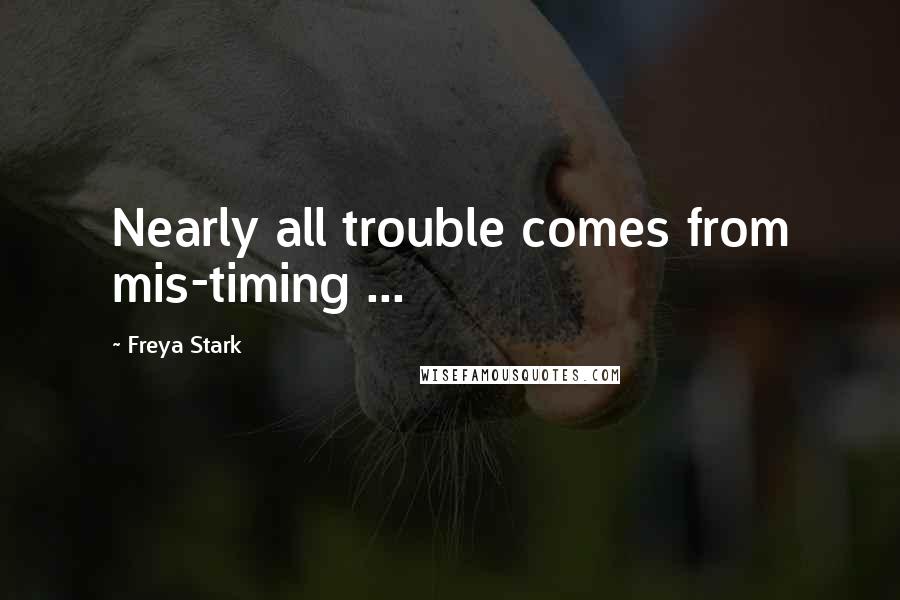 Freya Stark Quotes: Nearly all trouble comes from mis-timing ...