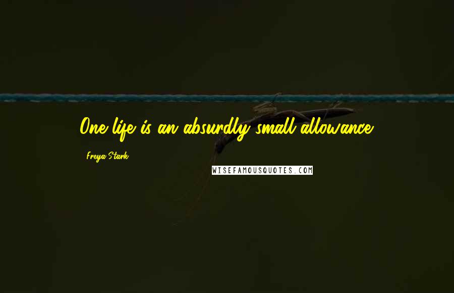 Freya Stark Quotes: One life is an absurdly small allowance.