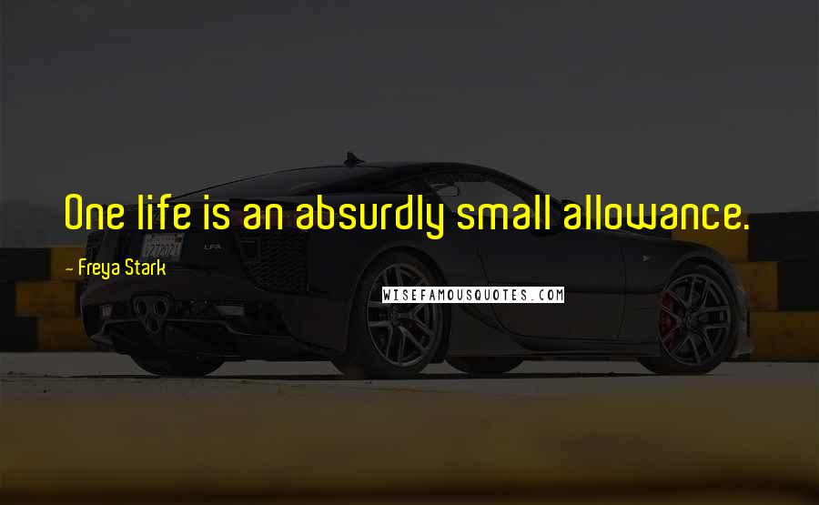 Freya Stark Quotes: One life is an absurdly small allowance.