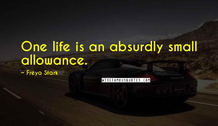 Freya Stark Quotes: One life is an absurdly small allowance.