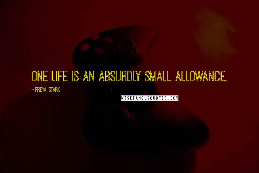 Freya Stark Quotes: One life is an absurdly small allowance.