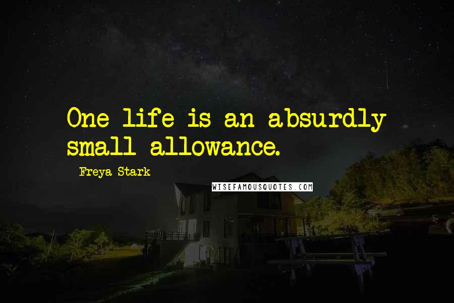 Freya Stark Quotes: One life is an absurdly small allowance.