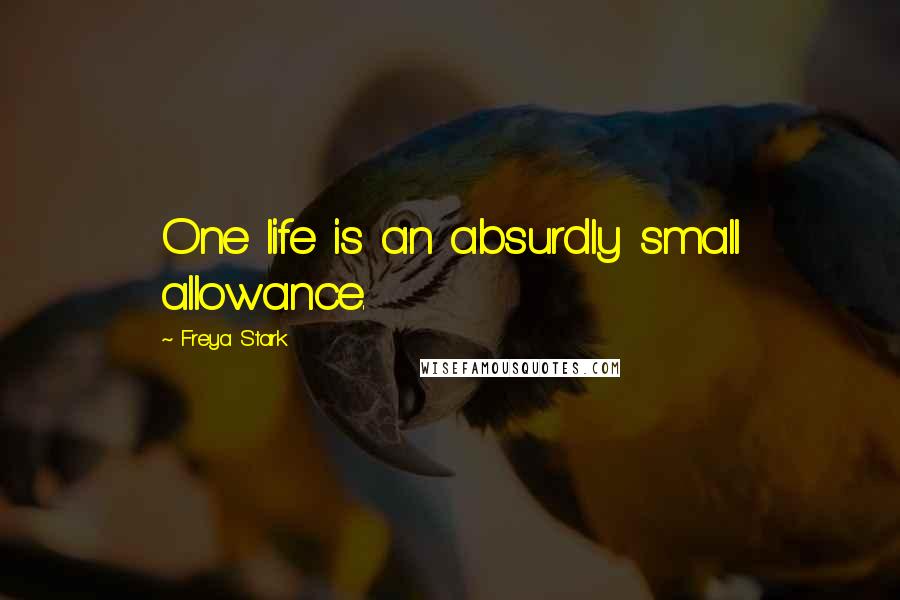 Freya Stark Quotes: One life is an absurdly small allowance.