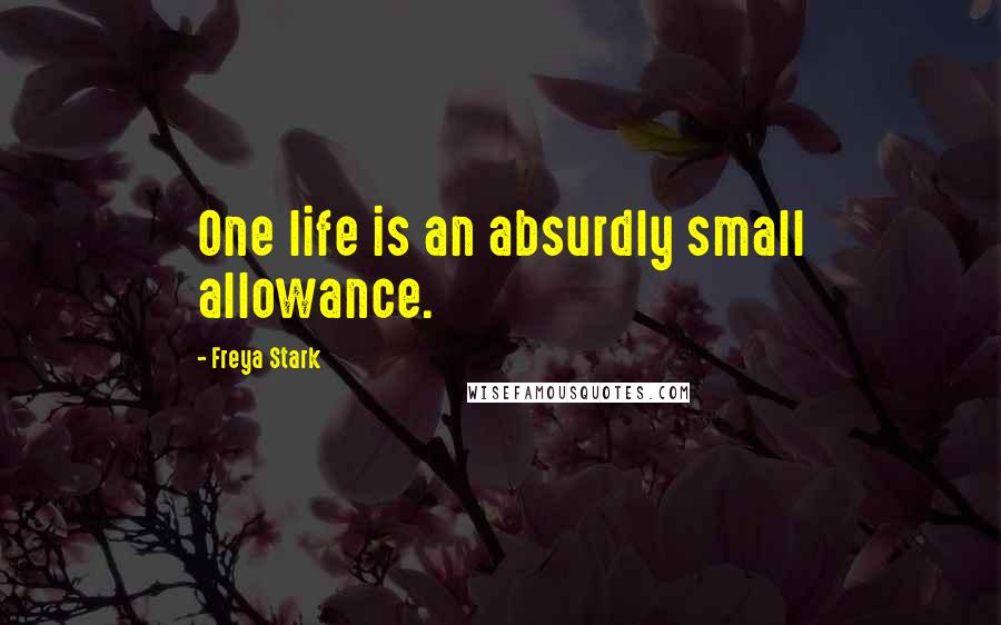 Freya Stark Quotes: One life is an absurdly small allowance.