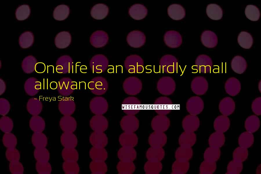 Freya Stark Quotes: One life is an absurdly small allowance.