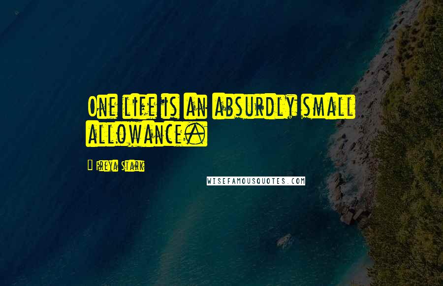 Freya Stark Quotes: One life is an absurdly small allowance.