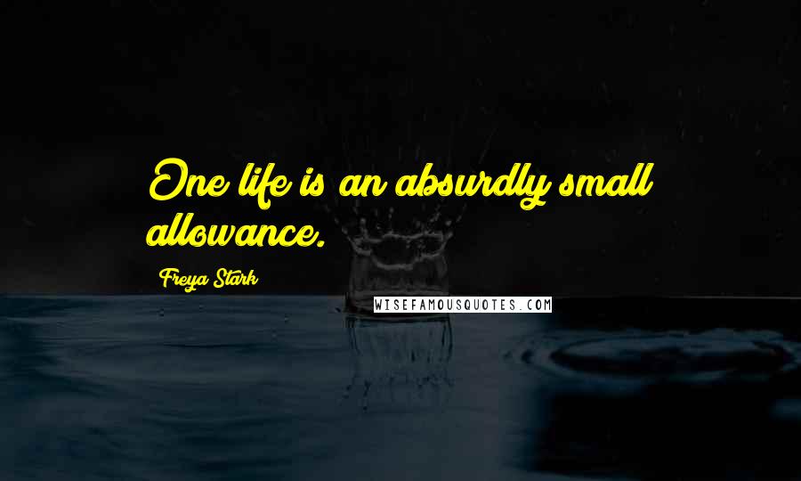 Freya Stark Quotes: One life is an absurdly small allowance.