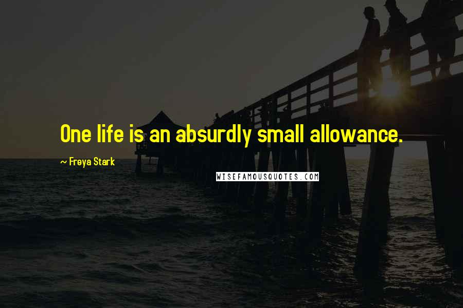 Freya Stark Quotes: One life is an absurdly small allowance.