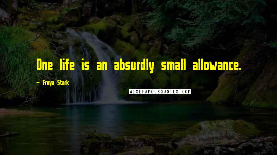 Freya Stark Quotes: One life is an absurdly small allowance.