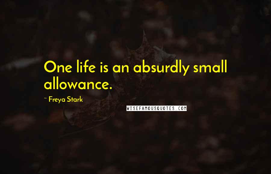 Freya Stark Quotes: One life is an absurdly small allowance.