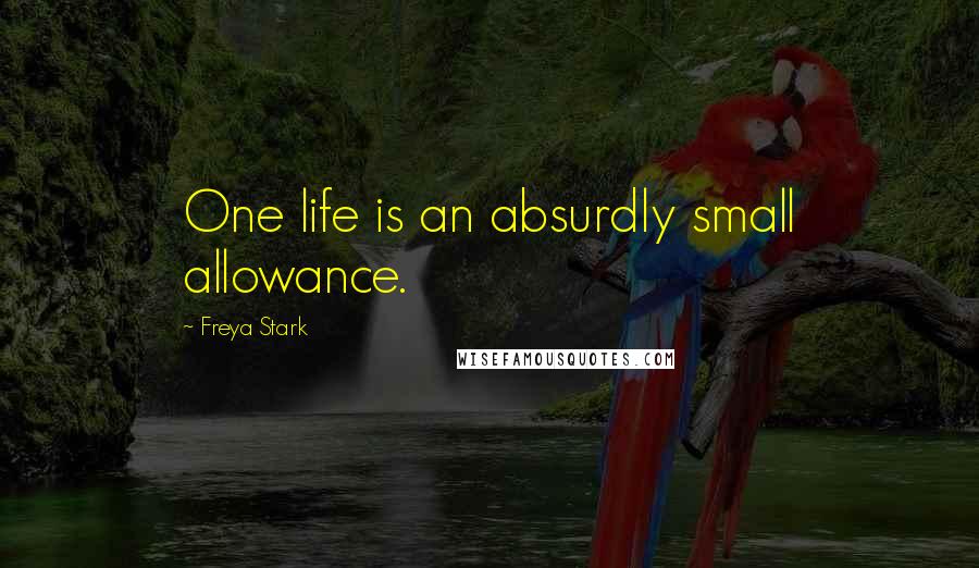 Freya Stark Quotes: One life is an absurdly small allowance.
