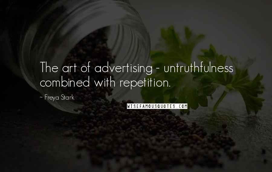 Freya Stark Quotes: The art of advertising - untruthfulness combined with repetition.