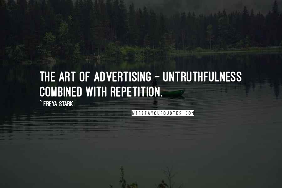 Freya Stark Quotes: The art of advertising - untruthfulness combined with repetition.