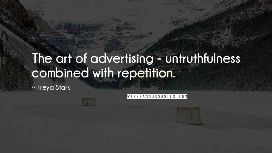 Freya Stark Quotes: The art of advertising - untruthfulness combined with repetition.