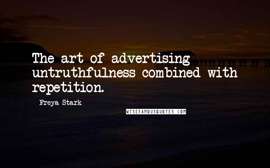 Freya Stark Quotes: The art of advertising - untruthfulness combined with repetition.