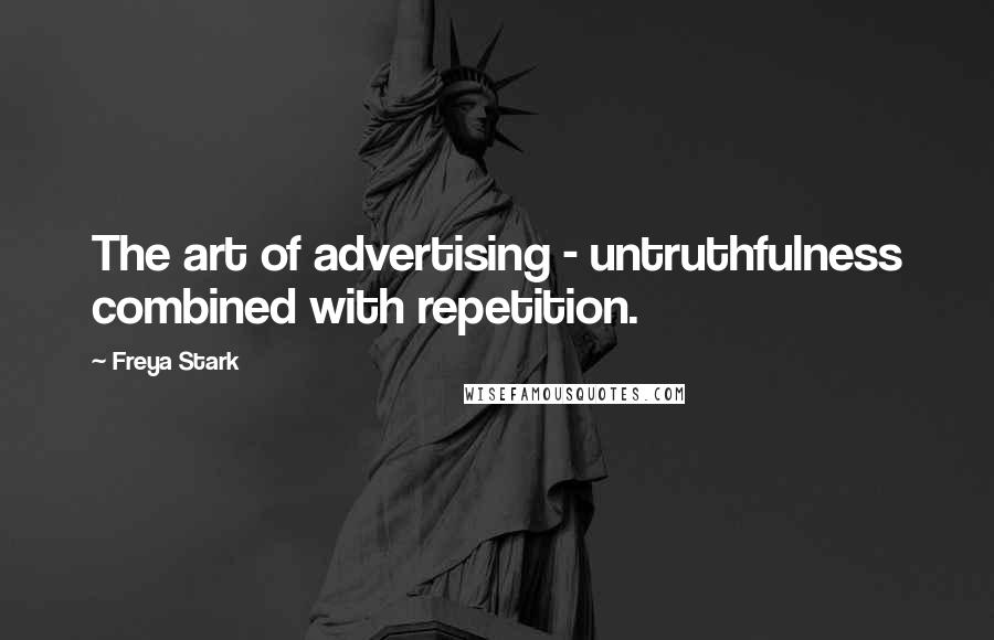 Freya Stark Quotes: The art of advertising - untruthfulness combined with repetition.