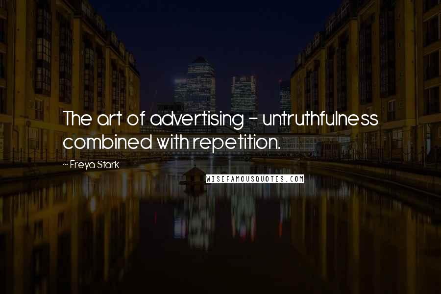 Freya Stark Quotes: The art of advertising - untruthfulness combined with repetition.