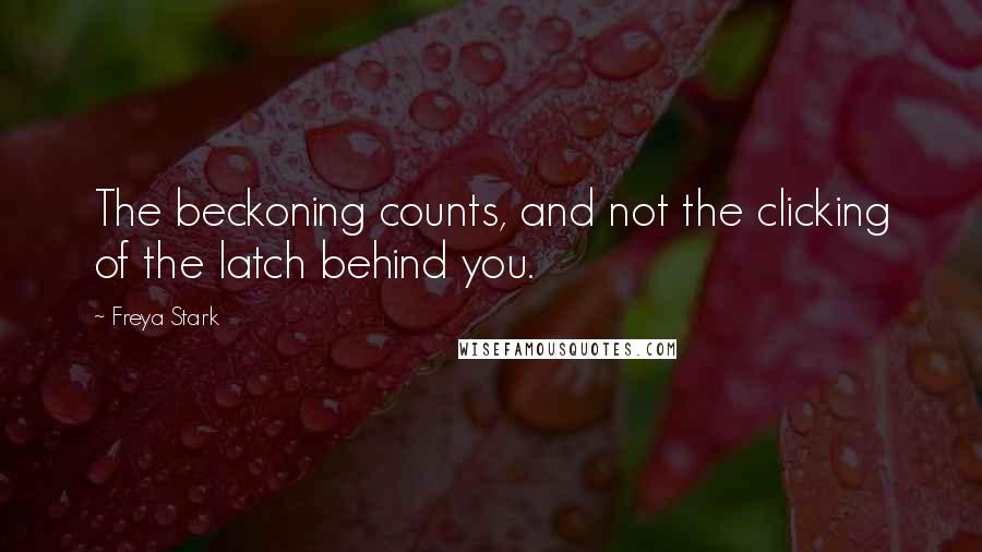 Freya Stark Quotes: The beckoning counts, and not the clicking of the latch behind you.