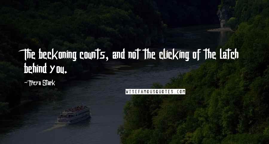 Freya Stark Quotes: The beckoning counts, and not the clicking of the latch behind you.