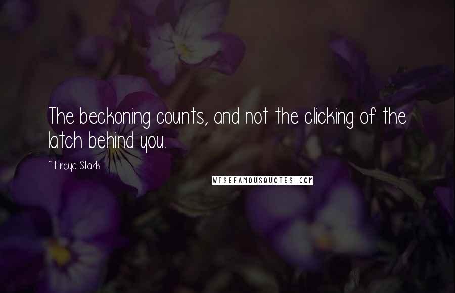 Freya Stark Quotes: The beckoning counts, and not the clicking of the latch behind you.