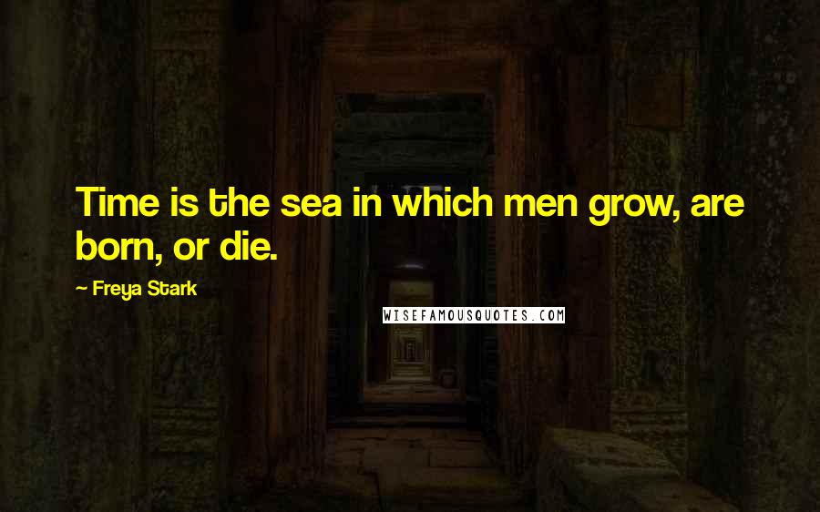 Freya Stark Quotes: Time is the sea in which men grow, are born, or die.