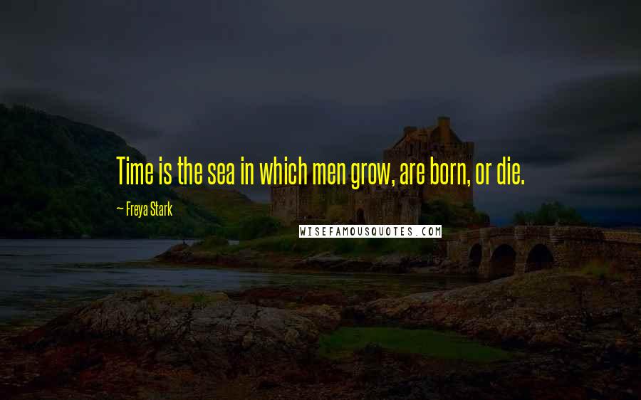 Freya Stark Quotes: Time is the sea in which men grow, are born, or die.