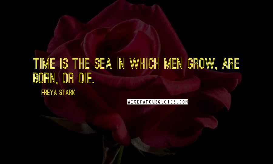 Freya Stark Quotes: Time is the sea in which men grow, are born, or die.
